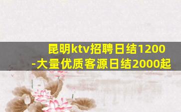 昆明ktv招聘日结1200-大量优质客源日结2000起